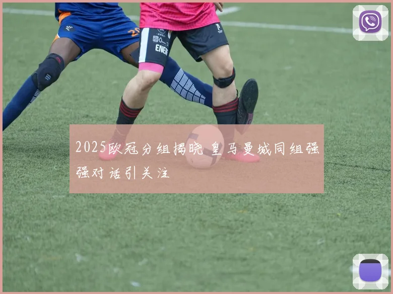 2025欧冠分组揭晓 皇马曼城同组强强对话引关注