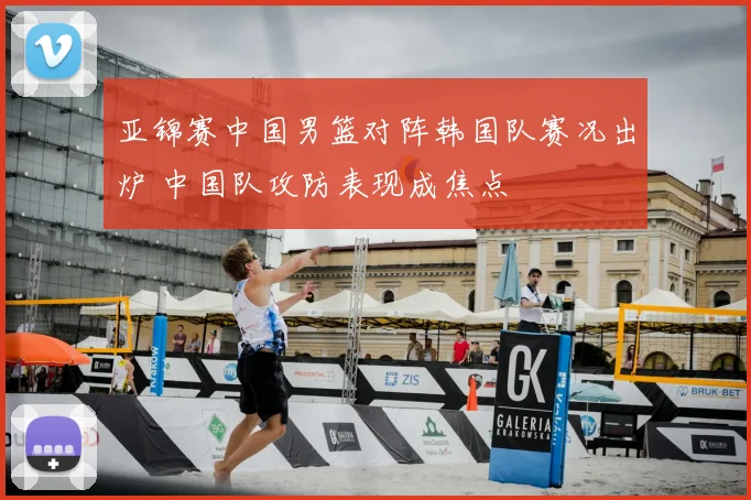 亚锦赛中国男篮对阵韩国队赛况出炉 中国队攻防表现成焦点