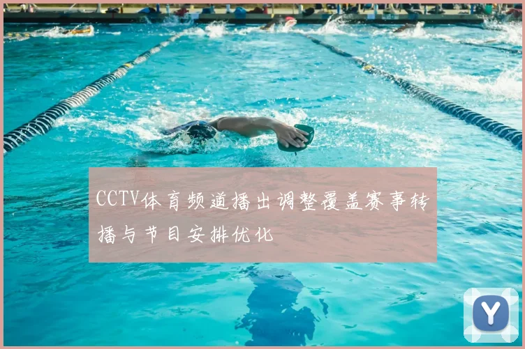CCTV体育频道播出调整覆盖赛事转播与节目安排优化