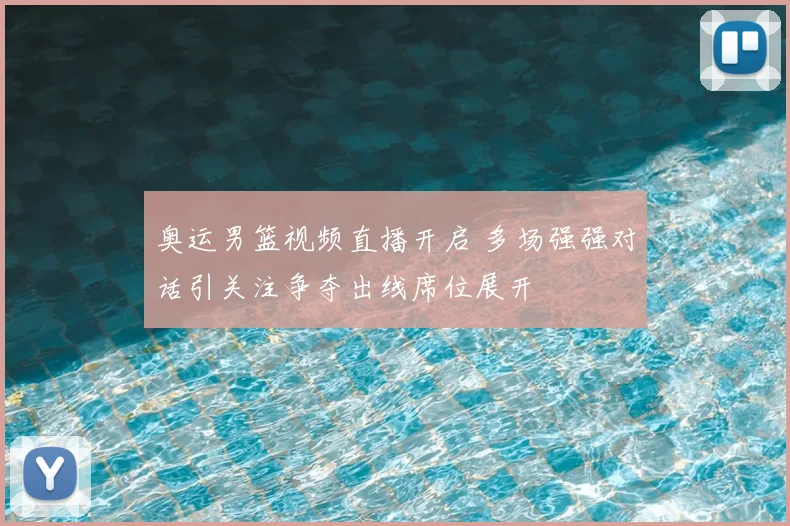 奥运男篮视频直播开启 多场强强对话引关注争夺出线席位展开
